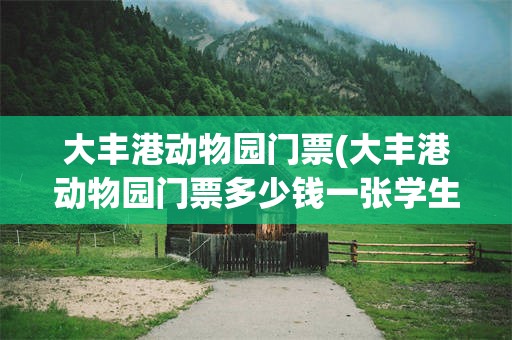 大丰港动物园门票(大丰港动物园门票多少钱一张学生票)