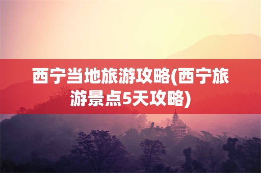 西宁当地旅游攻略(西宁旅游景点5天攻略)