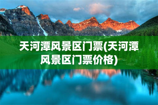 天河潭风景区门票(天河潭风景区门票价格)