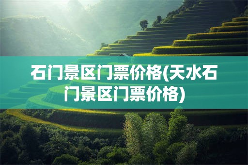 石门景区门票价格(天水石门景区门票价格)