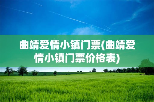 曲靖爱情小镇门票(曲靖爱情小镇门票价格表)