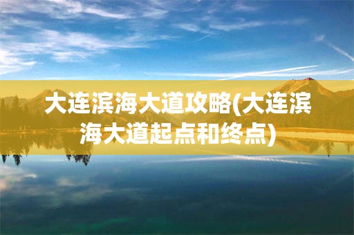 大连滨海大道攻略(大连滨海大道起点和终点)