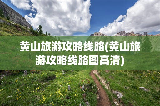 黄山旅游攻略线路(黄山旅游攻略线路图高清)
