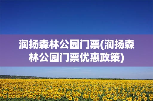 润扬森林公园门票(润扬森林公园门票优惠政策)