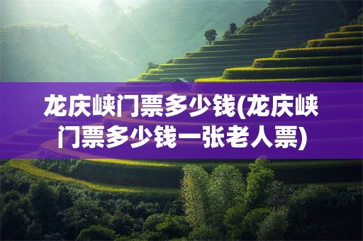 龙庆峡门票多少钱(龙庆峡门票多少钱一张老人票)
