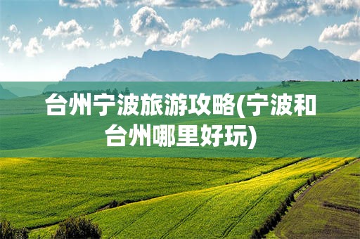 台州宁波旅游攻略(宁波和台州哪里好玩)