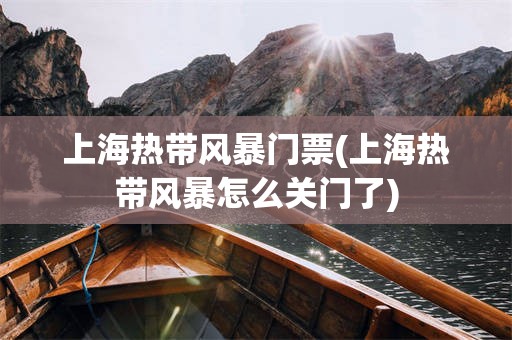上海热带风暴门票(上海热带风暴怎么关门了)