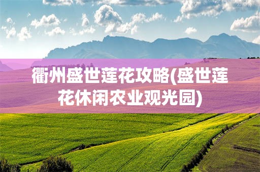 衢州盛世莲花攻略(盛世莲花休闲农业观光园)