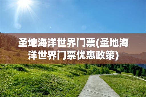 圣地海洋世界门票(圣地海洋世界门票优惠政策)