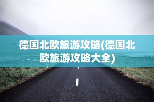 德国北欧旅游攻略(德国北欧旅游攻略大全)