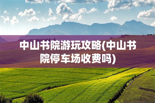 中山书院游玩攻略(中山书院停车场收费吗)