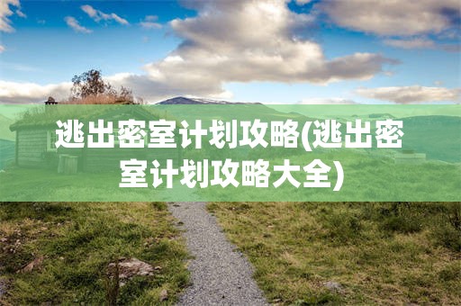逃出密室计划攻略(逃出密室计划攻略大全)