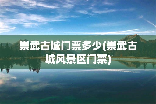 崇武古城门票多少(崇武古城风景区门票)