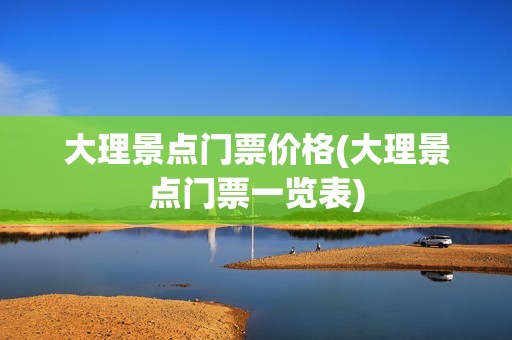 大理景点门票价格(大理景点门票一览表)