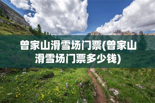 曾家山滑雪场门票(曾家山滑雪场门票多少钱)