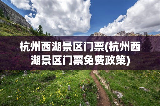 杭州西湖景区门票(杭州西湖景区门票免费政策)