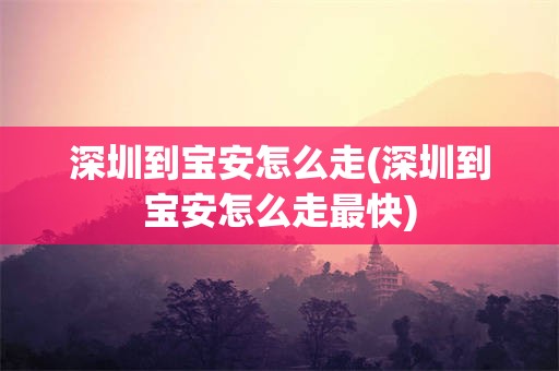 深圳到宝安怎么走(深圳到宝安怎么走最快)