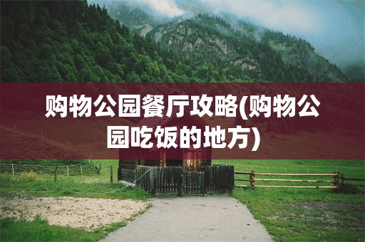 购物公园餐厅攻略(购物公园吃饭的地方)