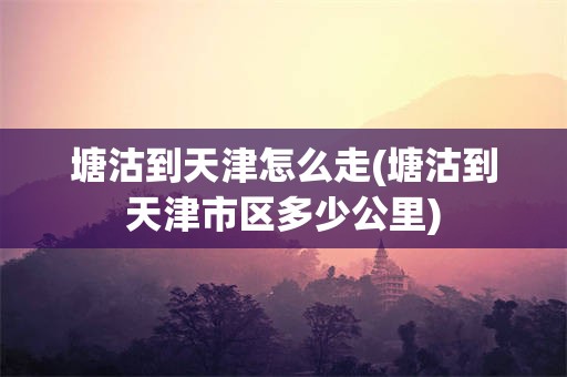 塘沽到天津怎么走(塘沽到天津市区多少公里)