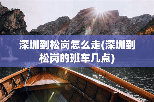 深圳到松岗怎么走(深圳到松岗的班车几点)