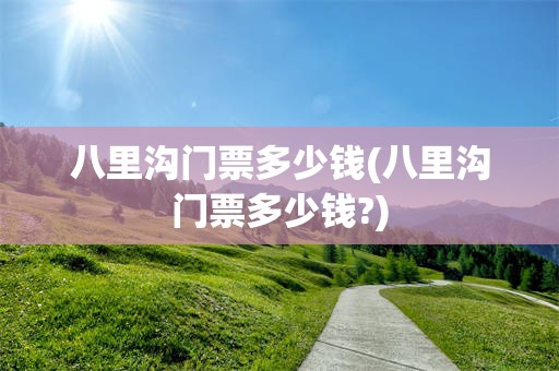八里沟门票多少钱(八里沟门票多少钱?)