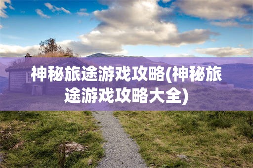 神秘旅途游戏攻略(神秘旅途游戏攻略大全)