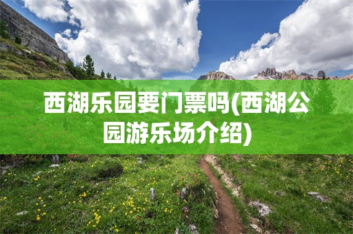 西湖乐园要门票吗(西湖公园游乐场介绍)