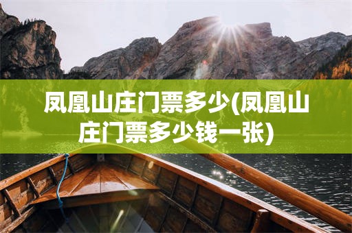 凤凰山庄门票多少(凤凰山庄门票多少钱一张)