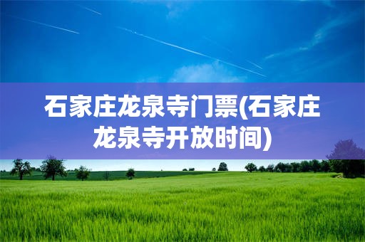 石家庄龙泉寺门票(石家庄龙泉寺开放时间)
