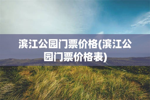 滨江公园门票价格(滨江公园门票价格表)