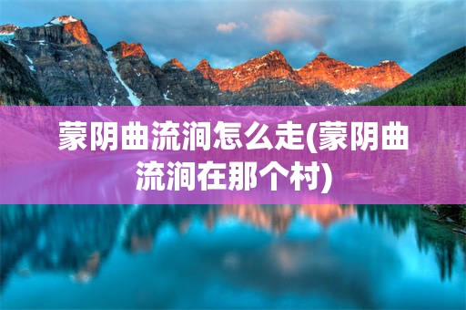蒙阴曲流涧怎么走(蒙阴曲流涧在那个村)