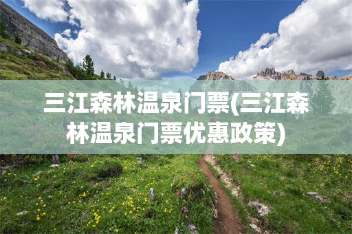 三江森林温泉门票(三江森林温泉门票优惠政策)