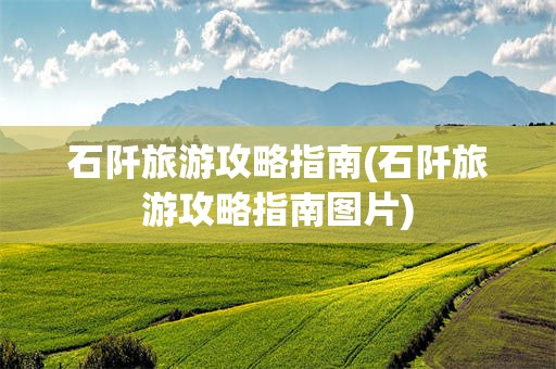 石阡旅游攻略指南(石阡旅游攻略指南图片)