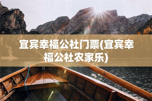 宜宾幸福公社门票(宜宾幸福公社农家乐)