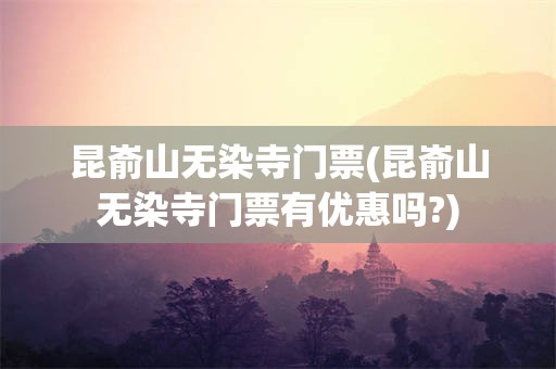 昆嵛山无染寺门票(昆嵛山无染寺门票有优惠吗?)