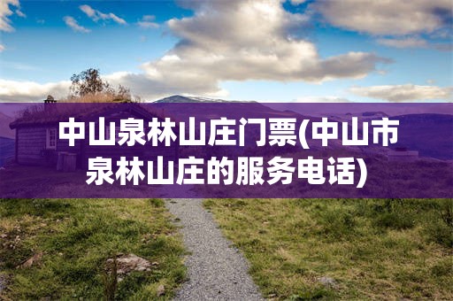 中山泉林山庄门票(中山市泉林山庄的服务电话)