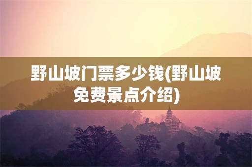 野山坡门票多少钱(野山坡免费景点介绍)