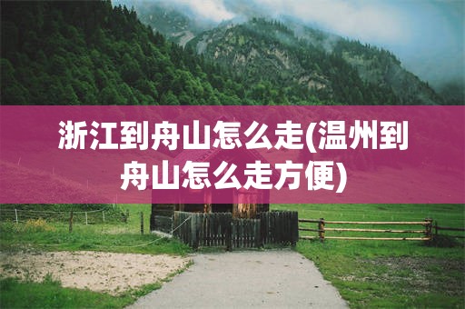 浙江到舟山怎么走(温州到舟山怎么走方便)