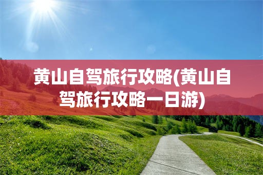 黄山自驾旅行攻略(黄山自驾旅行攻略一日游)
