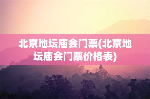 北京地坛庙会门票(北京地坛庙会门票价格表)