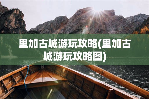里加古城游玩攻略(里加古城游玩攻略图)