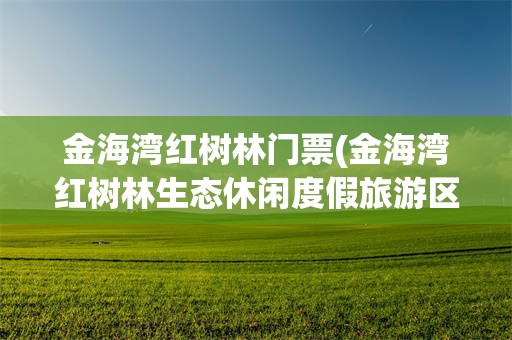 金海湾红树林门票(金海湾红树林生态休闲度假旅游区)