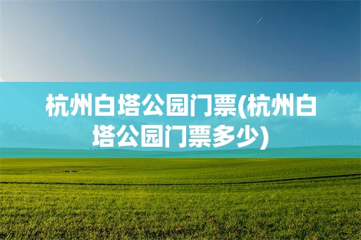 杭州白塔公园门票(杭州白塔公园门票多少)
