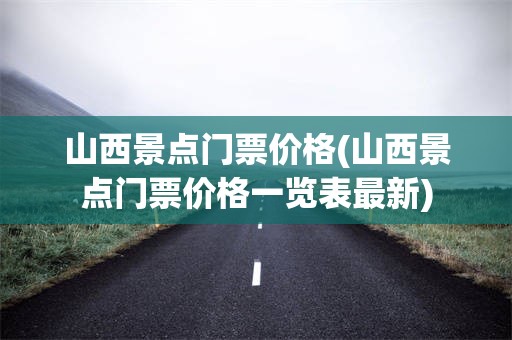 山西景点门票价格(山西景点门票价格一览表最新)