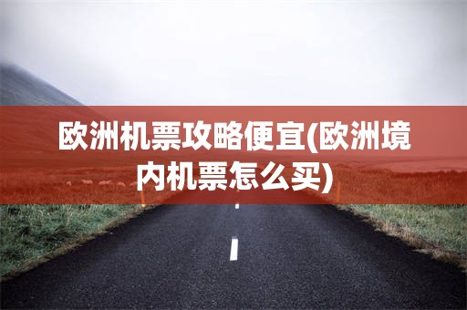 欧洲机票攻略便宜(欧洲境内机票怎么买)