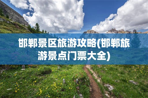 邯郸景区旅游攻略(邯郸旅游景点门票大全)