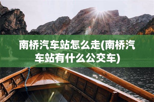 南桥汽车站怎么走(南桥汽车站有什么公交车)
