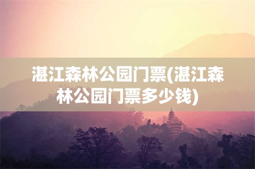 湛江森林公园门票(湛江森林公园门票多少钱)