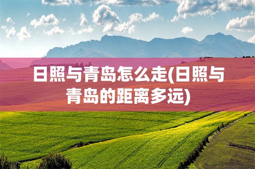 日照与青岛怎么走(日照与青岛的距离多远)