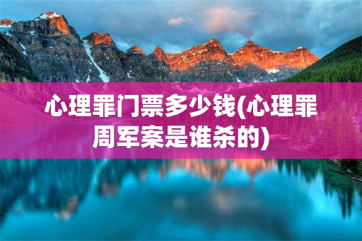 心理罪门票多少钱(心理罪周军案是谁杀的)